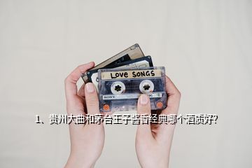 1、贵州大曲和茅台王子酱香经典哪个酒质好？