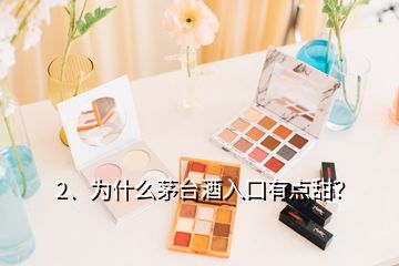 2、为什么茅台酒入口有点甜？