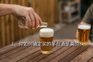 1、你如何确定买的茅台酒是真的？