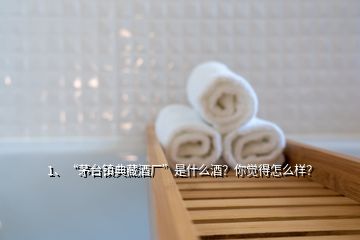 1、“茅台镇典藏酒厂”是什么酒？你觉得怎么样？