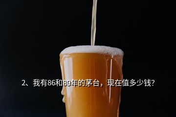 2、我有86和89年的茅台，现在值多少钱？