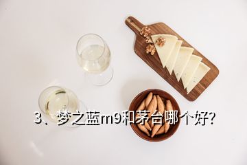 3、梦之蓝m9和茅台哪个好？