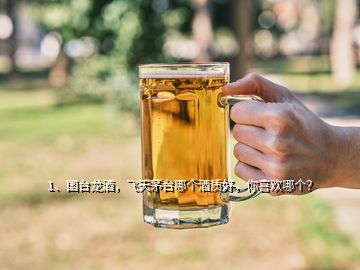 1、国台龙酒，飞天茅台哪个酒质好，你喜欢哪个？