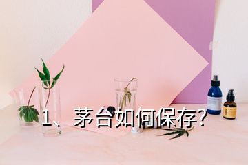 1、茅台如何保存？