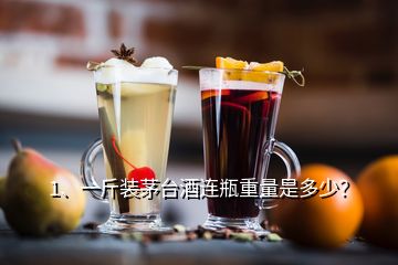 1、一斤装茅台酒连瓶重量是多少？