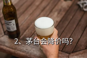 2、茅台会降价吗？