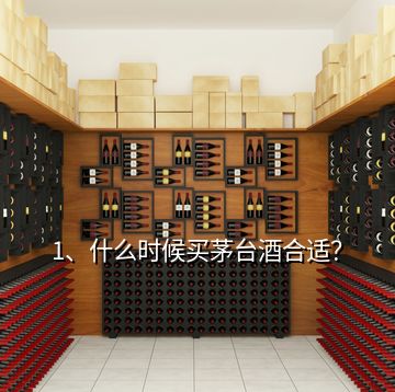 1、什么时候买茅台酒合适？