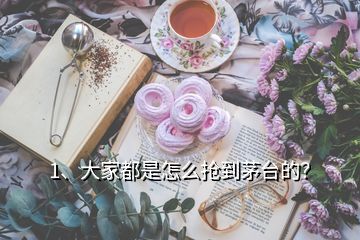 1、大家都是怎么抢到茅台的？