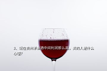 3、现在贵州茅台酒中间利润那么高，买的人是什么心理？