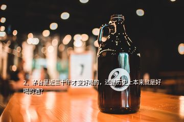 2、茅台是近三十年才变好喝的，还是历史上本来就是好喝的酒？