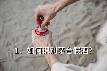 1、如何识别茅台假酒？