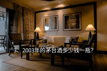 3、2003年的茅台酒多少钱一瓶？