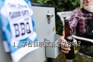 1、茅台镇原浆酒是茅台吗？