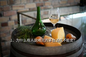 1、为什么有人说喝完的茅台酒瓶不能卖？