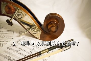 2、哪里可以买到茅台老酒呢？