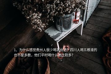 1、为什么感觉贵州人很少喝茅台酒，四川人喝五粮液的也不是多数，他们平时喝什么酒比较多？