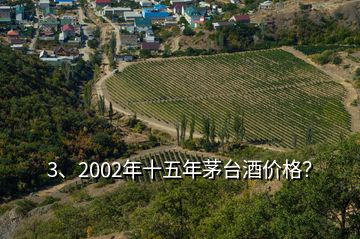 3、2002年十五年茅台酒价格？