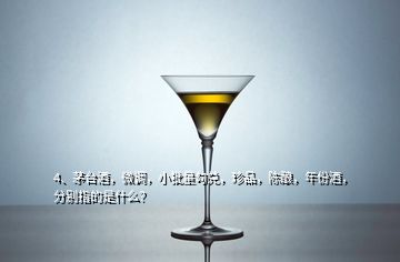 4、茅台酒，微调，小批量勾兑，珍品，陈酿，年份酒，分别指的是什么？