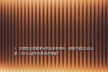 1、珍酒完全照搬茅台的技术和原料，相距不超过200公里，为什么造不出茅台的等级？