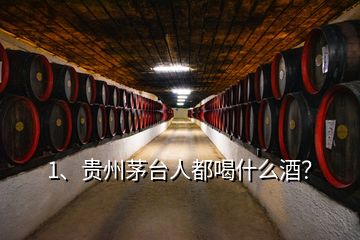 1、贵州茅台人都喝什么酒？