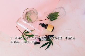 2、茅台股价突破了1000元大关，你认为这是一件值得高兴的事，还是悲哀的事？