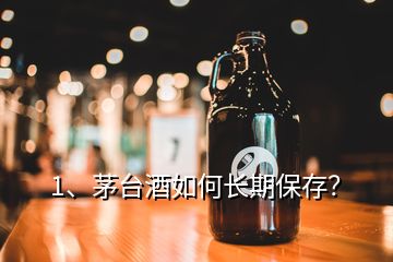 1、茅台酒如何长期保存？