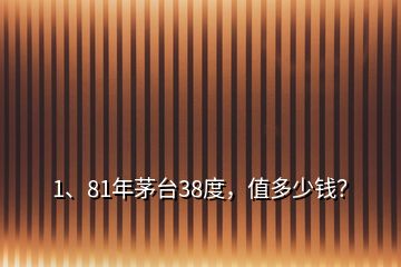 1、81年茅台38度，值多少钱？