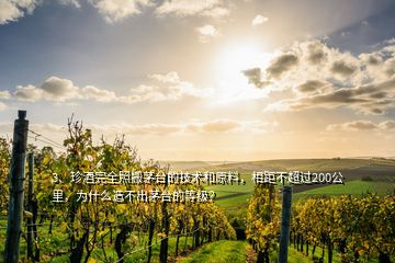 3、珍酒完全照搬茅台的技术和原料，相距不超过200公里，为什么造不出茅台的等级？