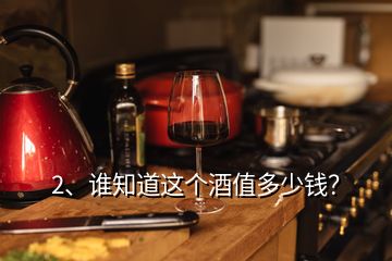 2、谁知道这个酒值多少钱？