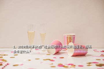 1、2019贵州茅台酒厂社会招聘什么时候开始报名，报名条件是什么？