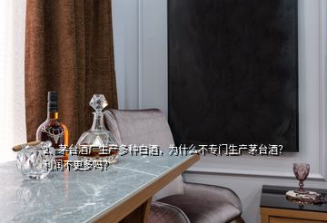 2、茅台酒厂生产多种白酒，为什么不专门生产茅台酒？利润不更多吗？