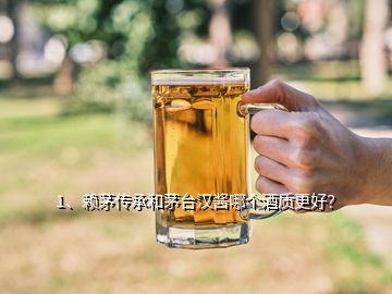 1、赖茅传承和茅台汉酱哪个酒质更好？