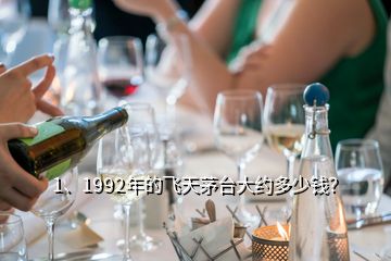 1、1992年的飞天茅台大约多少钱？