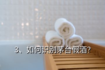 3、如何识别茅台假酒？