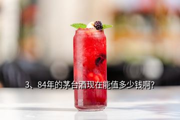 3、84年的茅台酒现在能值多少钱啊？