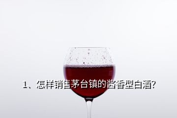 1、怎样销售茅台镇的酱香型白酒？