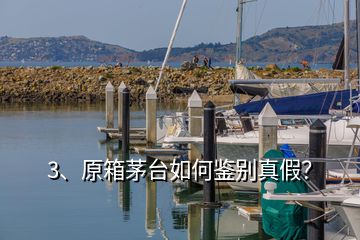 3、原箱茅台如何鉴别真假？