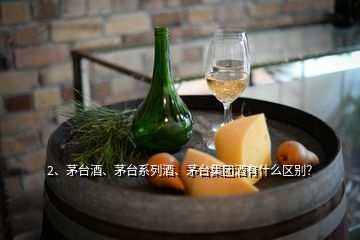 2、茅台酒、茅台系列酒、茅台集团酒有什么区别？