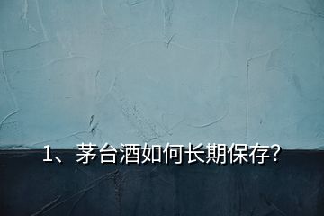 1、茅台酒如何长期保存？