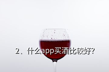 2、什么app买酒比较好？