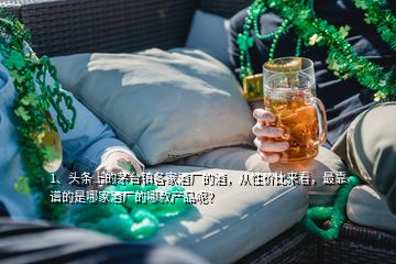 1、头条上的茅台镇各家酒厂的酒，从性价比来看，最靠谱的是哪家酒厂的哪款产品呢？