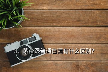 3、茅台跟普通白酒有什么区别？