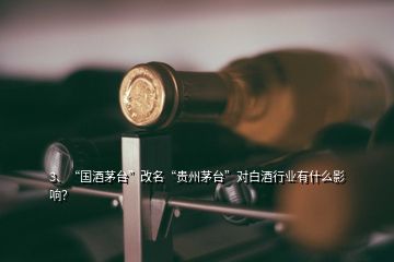 3、“国酒茅台”改名“贵州茅台”对白酒行业有什么影响？