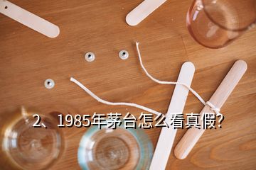 2、1985年茅台怎么看真假？