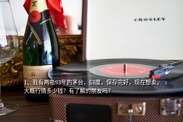 1、我有两瓶93年的茅台，53度，保存完好，现在想卖，大概行情多少钱？有了解的朋友吗？