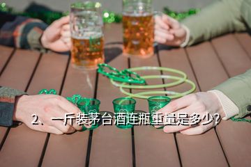 2、一斤装茅台酒连瓶重量是多少？