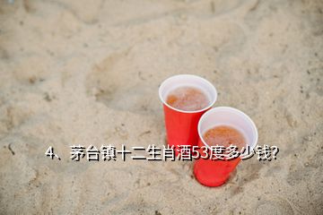 4、茅台镇十二生肖酒53度多少钱？