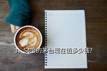 3、54度的茅台现在值多少钱？