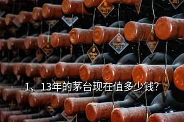 1、13年的茅台现在值多少钱？