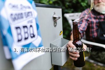 3、有喜欢喝茅台酱香型白酒？酒要怎么喝？